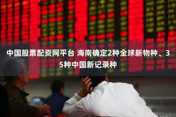 中国股票配资网平台 海南确定2种全球新物种、35种中国新记录种