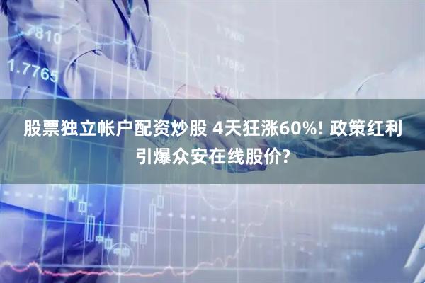 股票独立帐户配资炒股 4天狂涨60%! 政策红利引爆众安在线股价?