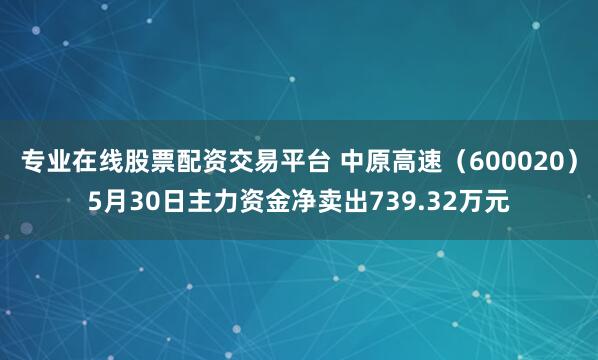 专业在线股票配资交易平台 中原高速（600020）5月30日主力资金净卖出739.32万元