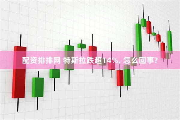 配资排排网 特斯拉跌超14%, 怎么回事?