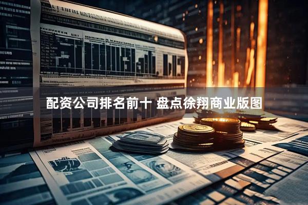 配资公司排名前十 盘点徐翔商业版图