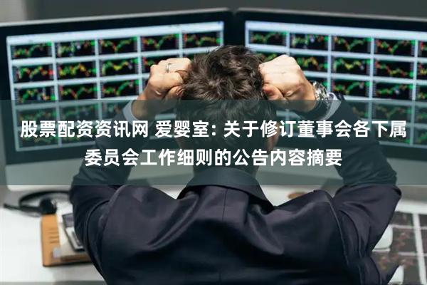 股票配资资讯网 爱婴室: 关于修订董事会各下属委员会工作细则的公告内容摘要