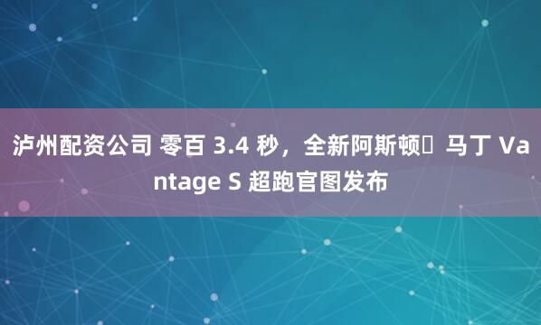 泸州配资公司 零百 3.4 秒，全新阿斯顿・马丁 Vantage S 超跑官图发布