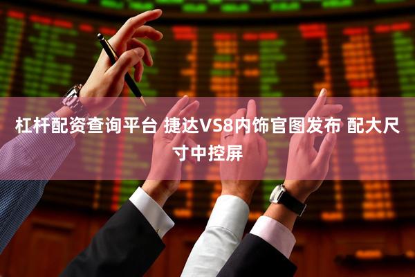 杠杆配资查询平台 捷达VS8内饰官图发布 配大尺寸中控屏