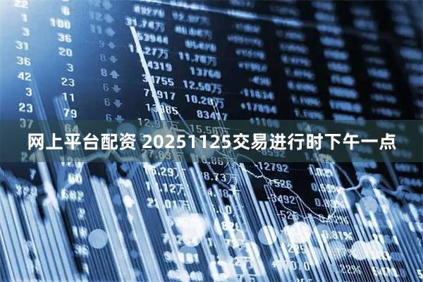 网上平台配资 20251125交易进行时下午一点