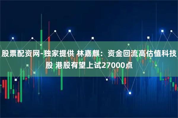 股票配资网-独家提供 林嘉麒：资金回流高估值科技股 港股有望上试27000点